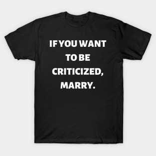 If you want to be criticized, marry T-Shirt